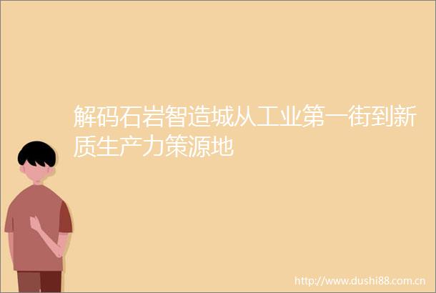 解码石岩智造城从工业第一街到新质生产力策源地