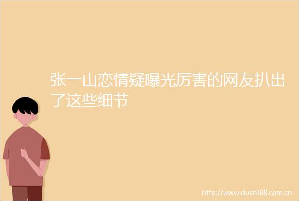 张一山恋情疑厉害的网友扒出了这些细节