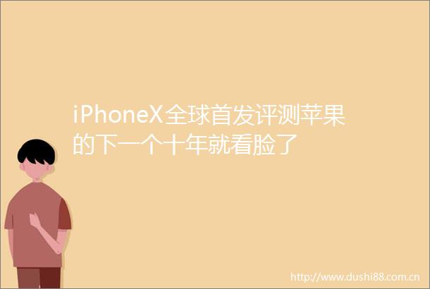 iPhoneX全球首发评测苹果的下一个十年就看脸了