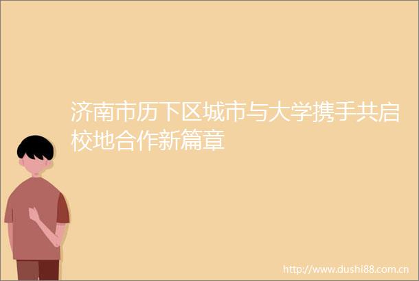济南市历下区城市与大学携手共启校地合作新篇章