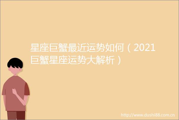 星座巨蟹最近运势如何（2021巨蟹星座运势大解析）