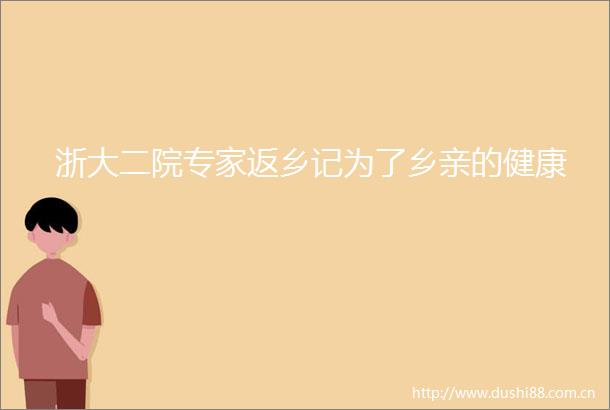 浙大二院专家返乡记为了乡亲的健康