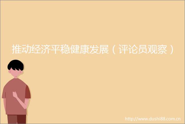 推动经济平稳健康发展（评论员观察）