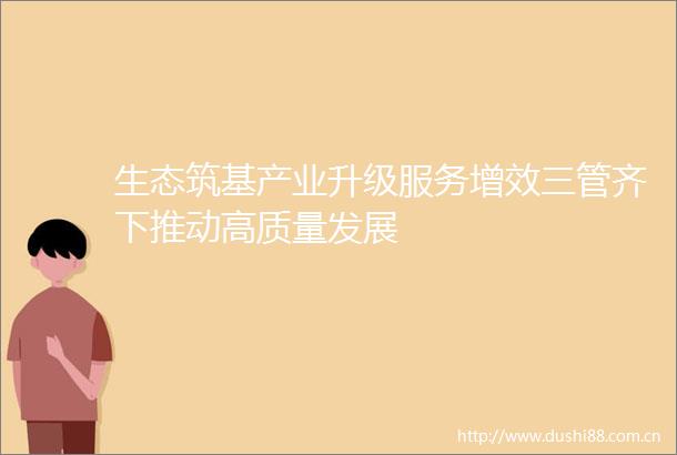 生态筑基产业升级服务增效三管齐下推动高质量发展