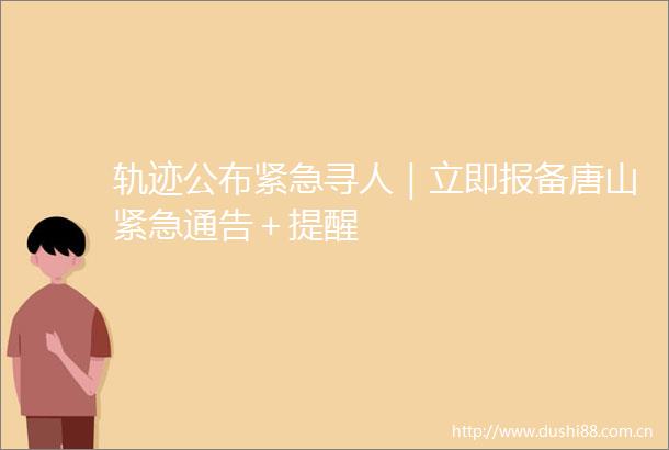 轨迹公布紧急寻人｜立即报备唐山紧急通告＋提醒