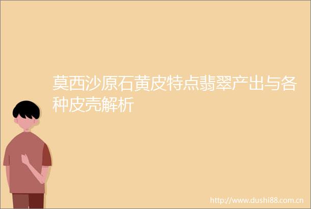 莫西沙原石黄皮特点翡翠产出与各种皮壳解析