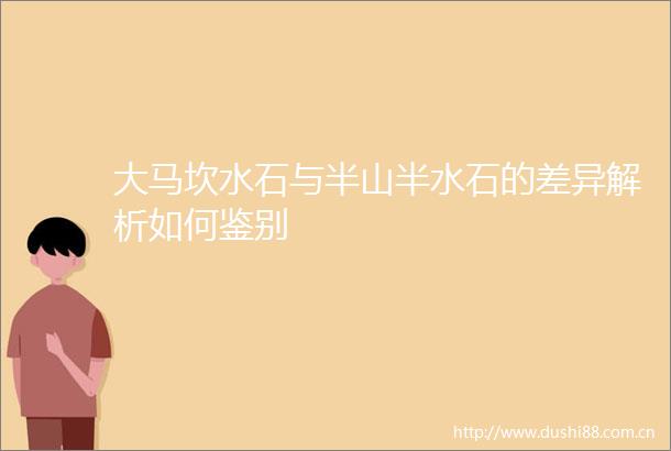大马坎水石与半山半水石的差异解析如何鉴别