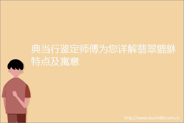 典当行鉴定师傅为您详解翡翠貔貅特点及寓意