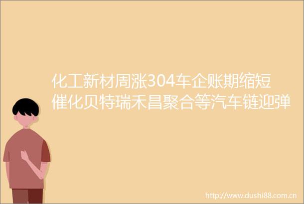 化工新材周涨304车企账期缩短催化贝特瑞禾昌聚合等汽车链迎弹性（第一期）