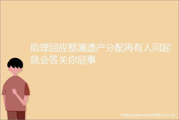 助理回应蔡澜遗产分配再有人问起就会答关你屁事