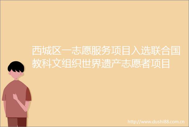西城区一志愿服务项目入选联合国教科文组织世界遗产志愿者项目