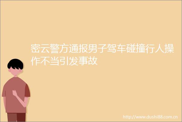 密云警方通报男子驾车碰撞行人操作不当引发事故