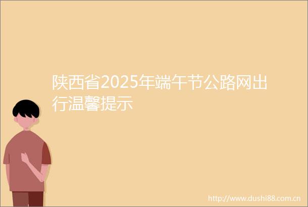 陕西省2025年端午节公路网出行温馨提示