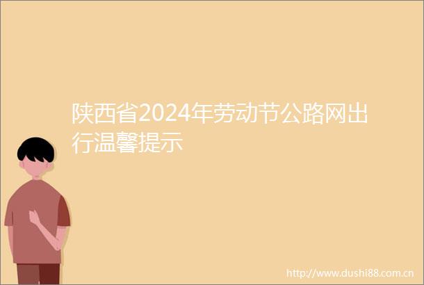 陕西省2024年劳动节公路网出行温馨提示