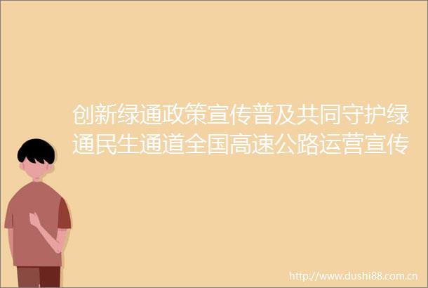 创新绿通政策宣传普及共同守护绿通民生通道全国高速公路运营宣传与舆情应对研讨会在京举行