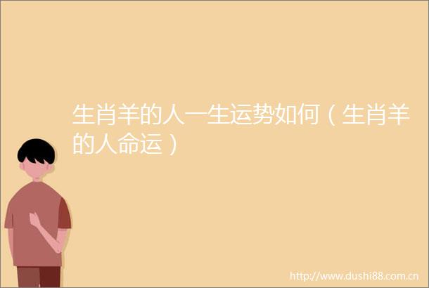 生肖羊的人一生运势如何（生肖羊的运）