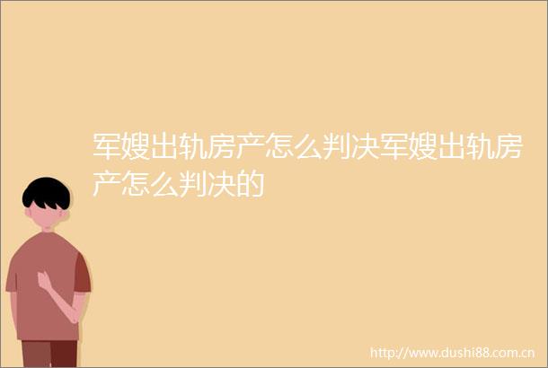 军嫂出轨房产怎么军嫂出轨房产怎么的