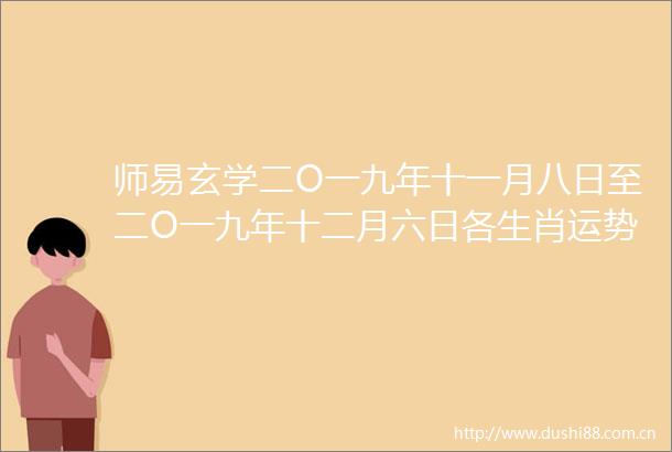 师易玄学二O一九年十一月八日至二O一九年十二月六日各生肖运势