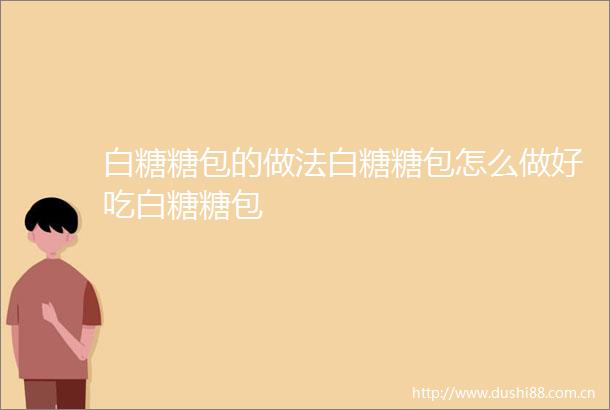 白糖糖包的做法白糖糖包怎么做好吃白糖糖包
