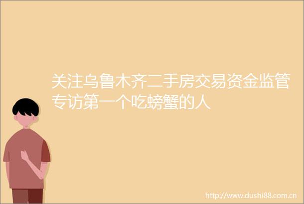 关注乌鲁木齐二手房交易资金监管专访第一个吃螃蟹的人