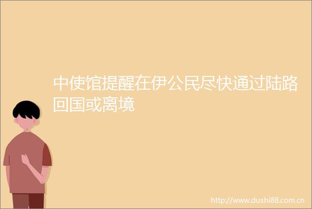 中使馆提醒在伊公民尽快通过陆路回国或离境