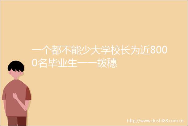 一个都不能少大学校长为近8000名毕业生一一拨穗