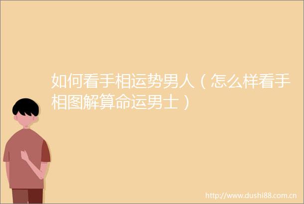 如何看手相运势男人（怎么样看手相图解算命运男士）