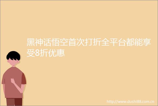 黑神话悟空首次打折全平台都能享受8折优惠