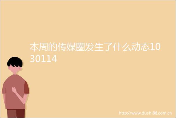 本周的传媒圈发生了什么动态1030114