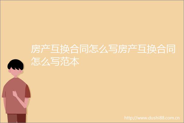房产互换合同怎么写房产互换合同怎么写范本