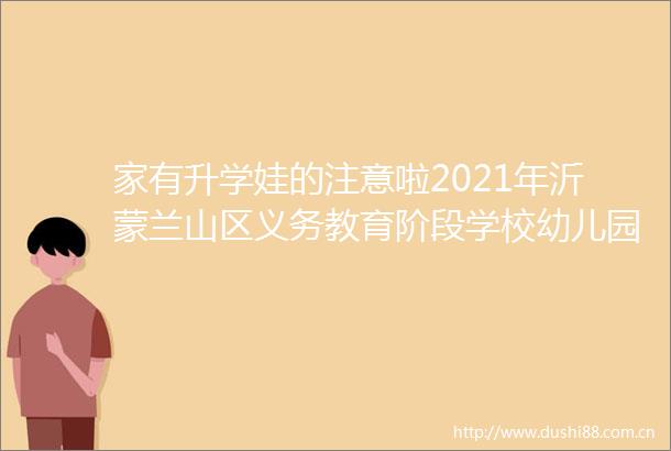 家有升学娃的注意啦2021年沂蒙兰山区义务教育阶段学校幼儿园招生政策出炉