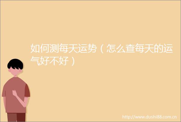 如何测每天运势（怎么查每天的运气好不好）