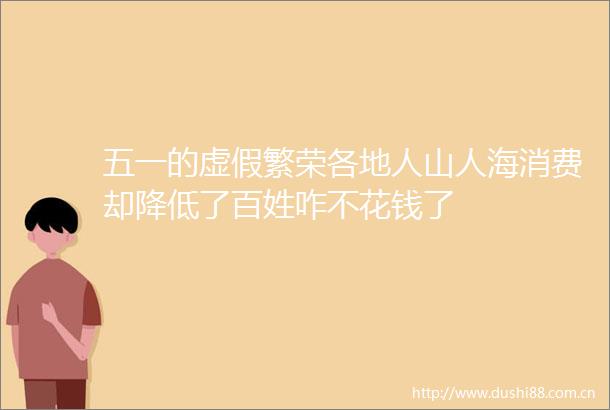 五一的繁荣各地人山人海消费却降低了百姓咋不花钱了
