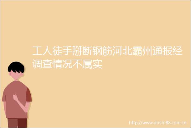 工人徒手掰断钢筋河北霸州通报经调查情况不属实