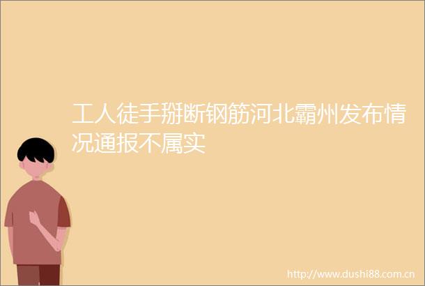 工人徒手掰断钢筋河北霸州发布情况通报不属实