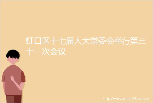 虹口区十七届人大常委会举行第三十一次会议