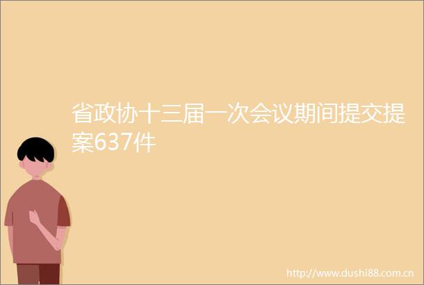 省政协十三届一次会议期间提交提案637件