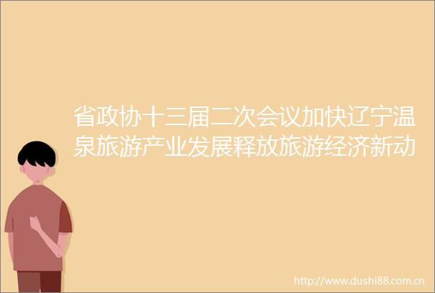 省政协十三届二次会议加快辽宁温泉旅游产业发展释放旅游经济新动能（第0414号提案）的答复