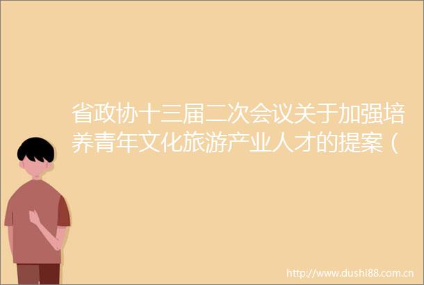 省政协十三届二次会议关于加强培养青年文化旅游产业人才的提案（第0598号提案）的答复