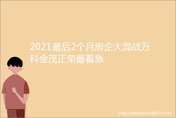 2021最后2个月房企大混战万科金茂正荣最着急