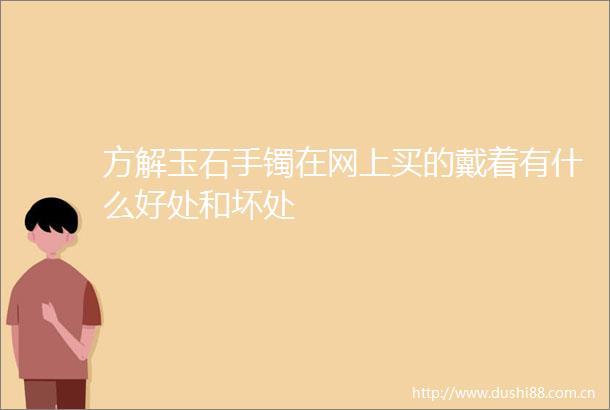方解玉石手镯在网上买的戴着有什么好处和坏处