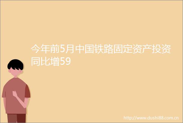 今年前5月铁路固定资产投资同比增59