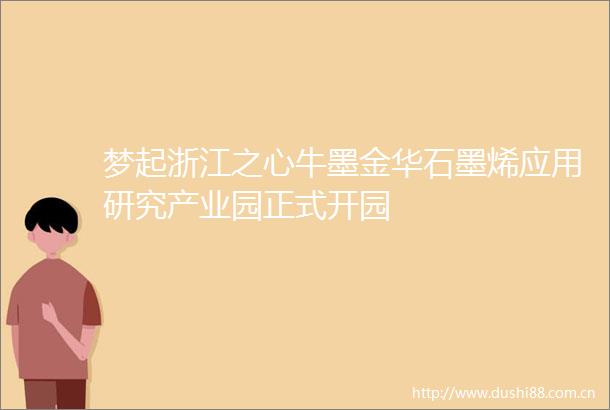 梦起浙江之心牛墨金华石墨烯应用研究产业园正式开园