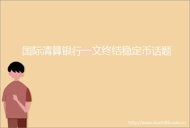 国际清算银行一文终结稳定币话题