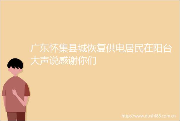 广东怀集县城恢复供电居民在阳台大声说感谢你们