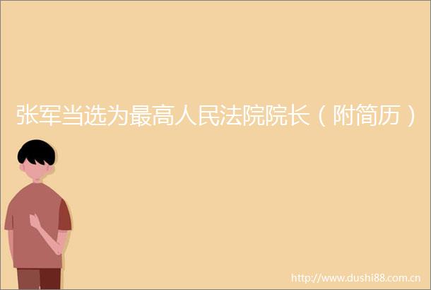 张军当选为最高院长（附简历）