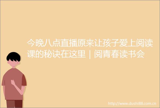 今晚八点直播原来让孩子爱上阅读课的秘诀在这里｜阅青春读书会
