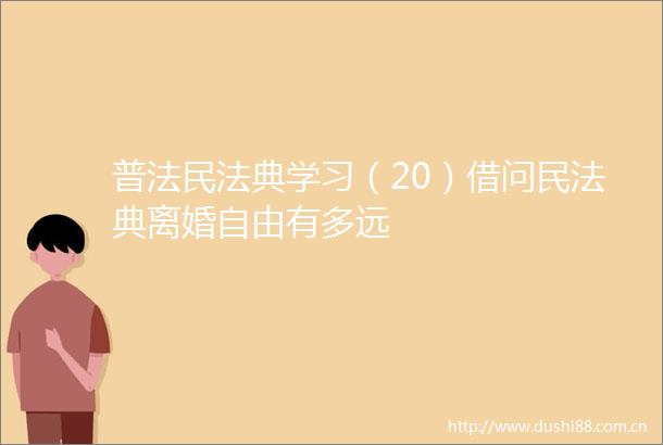 普法民法典学习（20）借问民法典离婚自由有多远