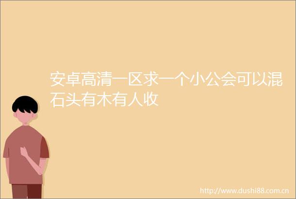 安卓高清一区求一个小公会可以混石头有木有人收