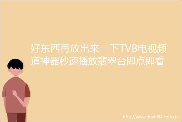 好东西再放出来一下TVB电视频道神器秒速播放翡翠台即点即看